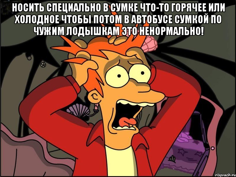 носить специально в сумке что-то горячее или холодное чтобы потом в автобусе сумкой по чужим лодышкам это ненормально! , Мем Фрай в панике