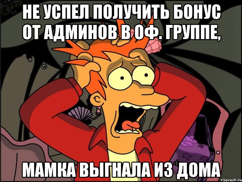 Не успел получить бонус от админов в Оф. группе, мамка выгнала из дома, Мем Фрай в панике