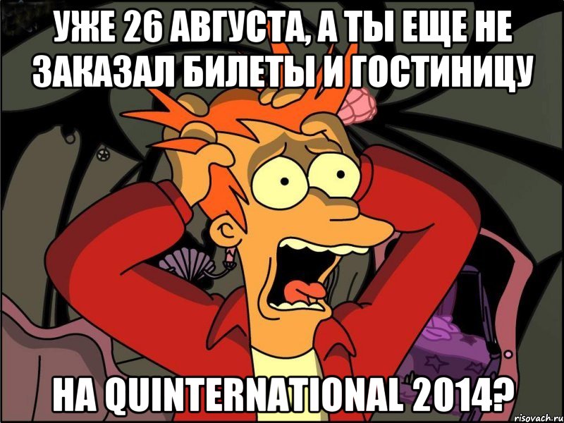 УЖЕ 26 АВГУСТА, А ТЫ ЕЩЕ НЕ ЗАКАЗАЛ БИЛЕТЫ И ГОСТИНИЦУ НА QUINTERNATIONAL 2014?, Мем Фрай в панике