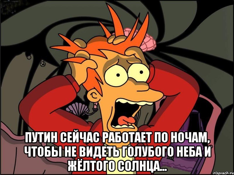  Путин сейчас работает по ночам, чтобы не видеть голубого неба и жёлтого солнца..., Мем Фрай в панике