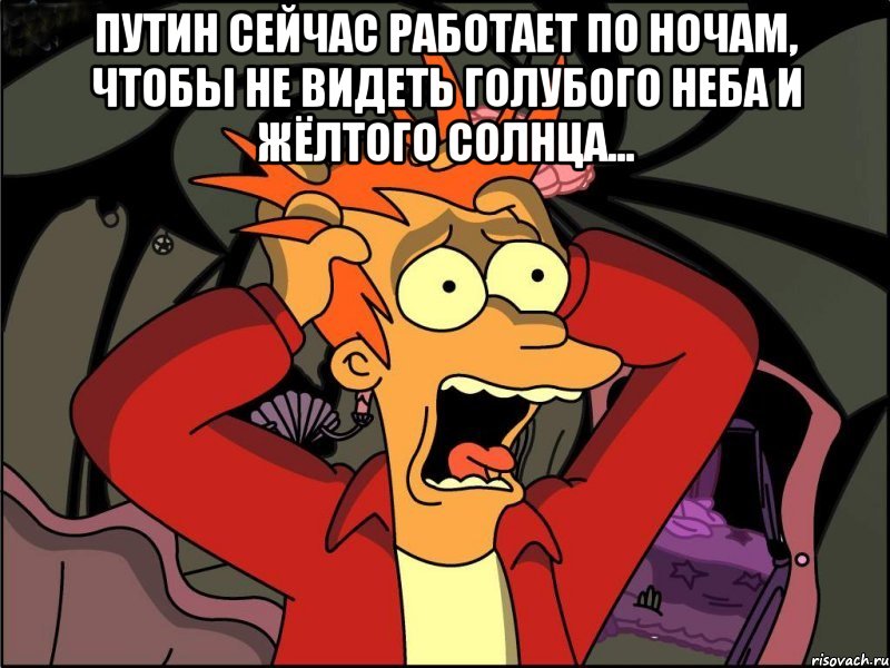 Путин сейчас работает по ночам, чтобы не видеть голубого неба и жёлтого солнца... , Мем Фрай в панике