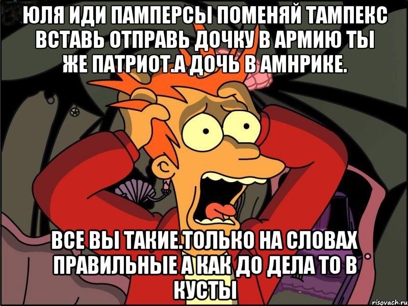 Юля иди памперсы поменяй тампекс вставь отправь дочку в армию ты же патриот.а дочь в амнрике. Все вы такие.только на словах правильные а как до дела то в кусты, Мем Фрай в панике