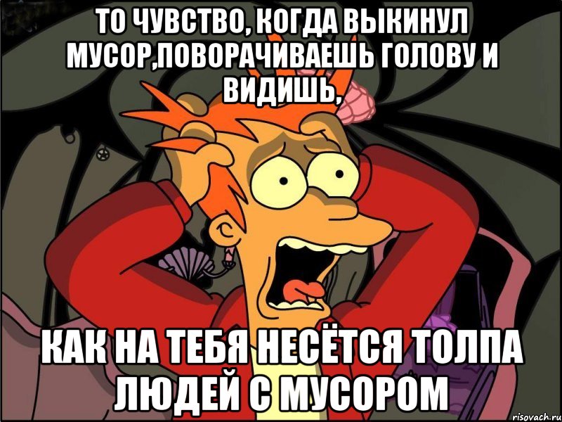 то чувство, когда выкинул мусор,поворачиваешь голову и видишь, как на тебя несётся толпа людей с мусором, Мем Фрай в панике