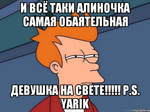 И всё таки Алиночка самая обаятельная девушка на свете!!!!! Р.S. Yarik, Мем  Фрай (мне кажется или)