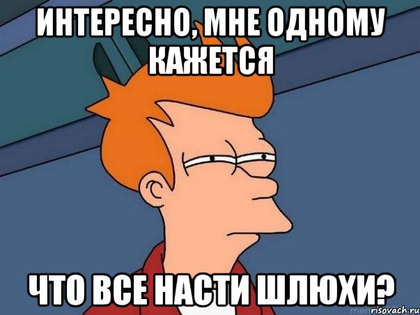 Интересно, мне одному кажется Что все Насти шлюхи?, Мем  Фрай (мне кажется или)