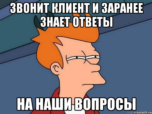 Звонит клиент и заранее знает ответы на наши вопросы, Мем  Фрай (мне кажется или)