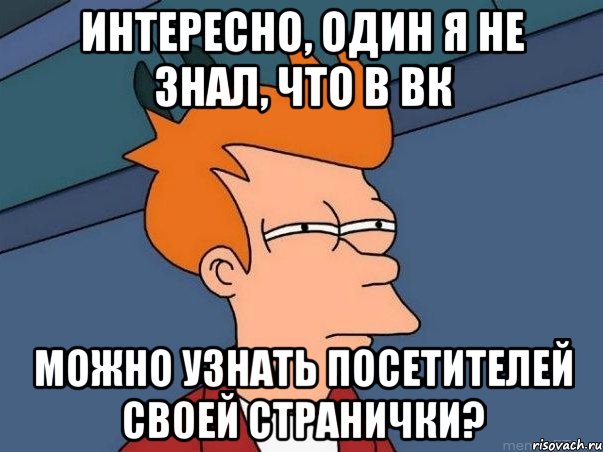 Интересно, один я не знал, что в вк можно узнать посетителей своей странички?, Мем  Фрай (мне кажется или)