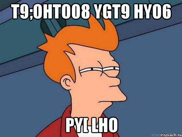 t9;ohto08 ygt9 hyo6 py[ lho, Мем  Фрай (мне кажется или)