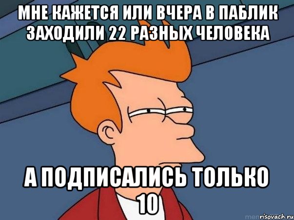 Мне кажется или вчера в паблик заходили 22 разных человека а подписались только 10, Мем  Фрай (мне кажется или)