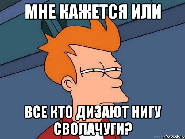 мне кажется или все кто дизают нигу сволачуги?, Мем  Фрай (мне кажется или)