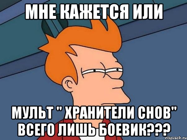 Мне кажется или Мульт " Хранители снов" всего лишь боевик???, Мем  Фрай (мне кажется или)