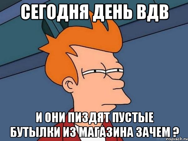 Сегодня день ВДВ И они пиздят пустые бутылки из магазина зачем ?, Мем  Фрай (мне кажется или)