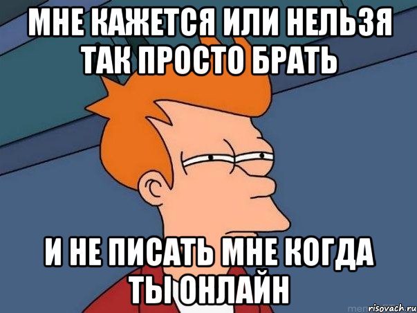 Мне кажется или нельзя так просто брать И не писать мне когда ты онлайн, Мем  Фрай (мне кажется или)