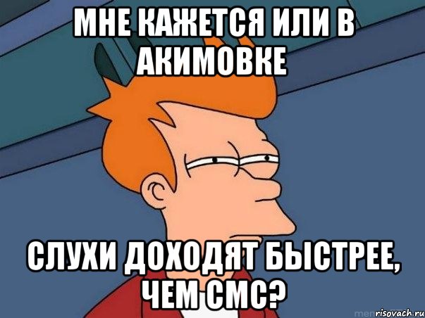 мне кажется или в акимовке слухи доходят быстрее, чем смс?, Мем  Фрай (мне кажется или)