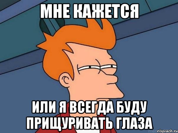 МНЕ КАЖЕТСЯ ИЛИ Я ВСЕГДА БУДУ ПРИЩУРИВАТЬ ГЛАЗА, Мем  Фрай (мне кажется или)