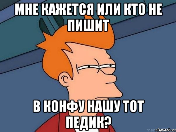 Мне кажется или кто не пишит в конфу нашу тот педик?, Мем  Фрай (мне кажется или)