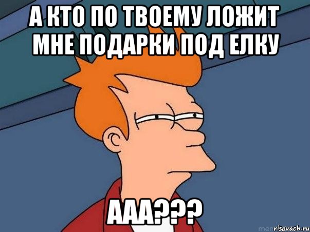 а кто по твоему ложит мне подарки под елку ааа???, Мем  Фрай (мне кажется или)