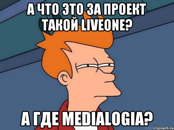 А что это за проект такой LiveOne? А где Medialogia?, Мем  Фрай (мне кажется или)