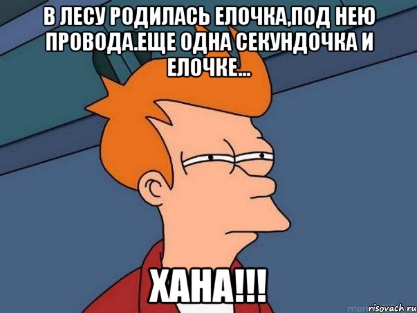 в лесу родилась елочка,под нею провода.Еще одна секундочка и елочке... ХАНА!!!, Мем  Фрай (мне кажется или)