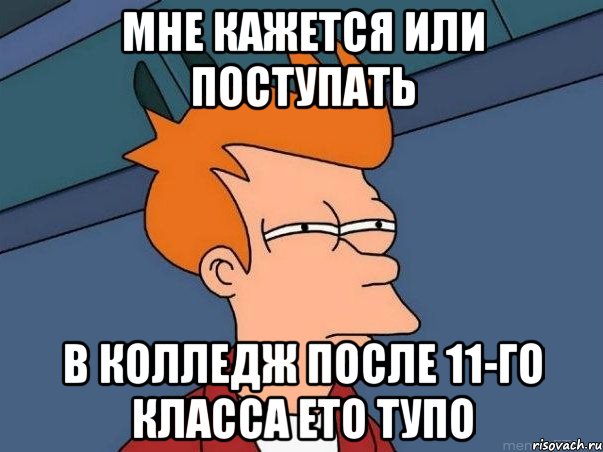 Мне кажется или поступать В колледж после 11-го класса ето тупо, Мем  Фрай (мне кажется или)