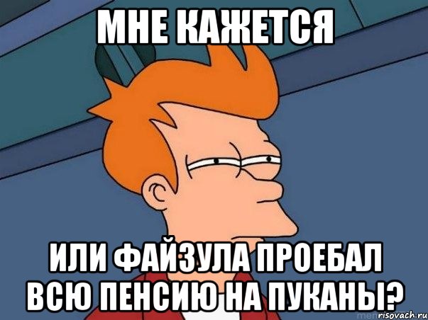 МНЕ КАЖЕТСЯ или файзула проебал всю пенсию на пуканы?, Мем  Фрай (мне кажется или)