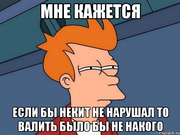 мне кажется если бы некит не нарушал то валить было бы не накого, Мем  Фрай (мне кажется или)