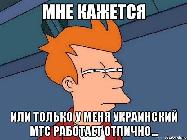 Мне кажется Или только у меня украинский МТС работает отлично..., Мем  Фрай (мне кажется или)