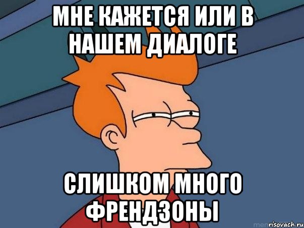 Мне кажется или В нашем диалоге слишком много Френдзоны, Мем  Фрай (мне кажется или)