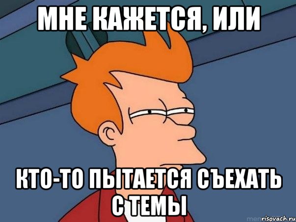 МНЕ КАЖЕТСЯ, ИЛИ КТО-ТО ПЫТАЕТСЯ СЪЕХАТЬ С ТЕМЫ, Мем  Фрай (мне кажется или)