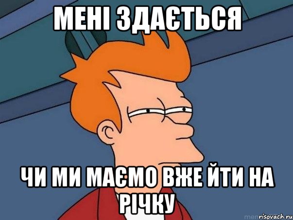 Мені здається чи ми маємо вже йти на річку, Мем  Фрай (мне кажется или)