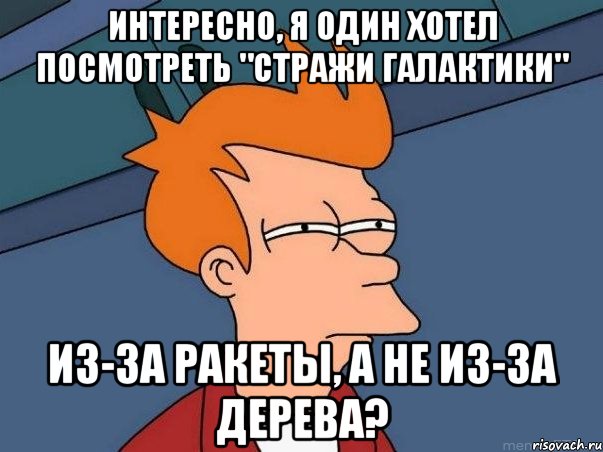 Интересно, я один хотел посмотреть "Стражи Галактики" Из-за Ракеты, а не из-за дерева?, Мем  Фрай (мне кажется или)