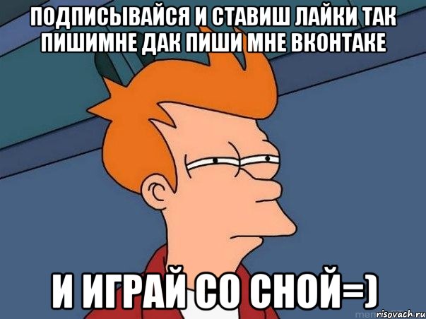 подписывайся и ставиш лайки так пишимне дак пиши мне вконтаке И ИГРАЙ СО СНОЙ=), Мем  Фрай (мне кажется или)