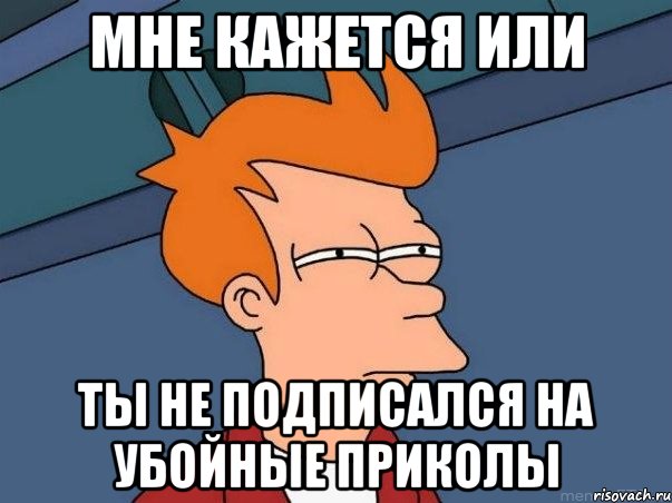 Мне кажется или ты не подписался на Убойные приколы, Мем  Фрай (мне кажется или)