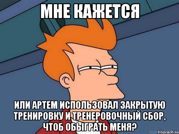 Мне кажется Или Артем использовал закрытую тренировку и тренеровочный сбор, чтоб обыграть меня?, Мем  Фрай (мне кажется или)