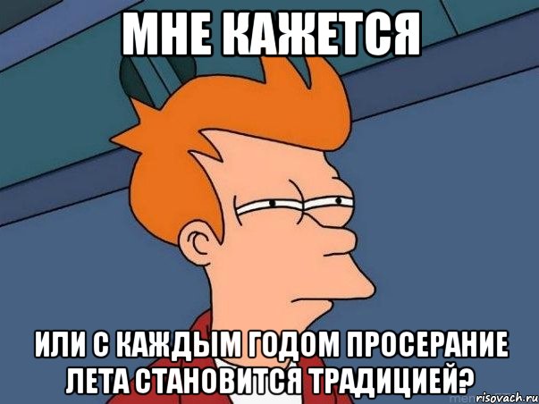 мне кажется или с каждым годом просерание лета становится традицией?, Мем  Фрай (мне кажется или)