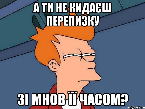 а ти не кидаєш перепизку зі мнов її часом?, Мем  Фрай (мне кажется или)