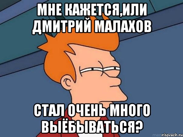 Мне кажется,или Дмитрий Малахов стал очень много выёбываться?, Мем  Фрай (мне кажется или)