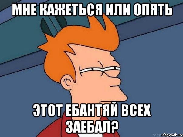 Мне кажеться или опять этот ебантяй всех заебал?, Мем  Фрай (мне кажется или)