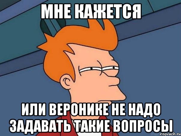 мне кажется или Веронике не надо задавать такие вопросы, Мем  Фрай (мне кажется или)