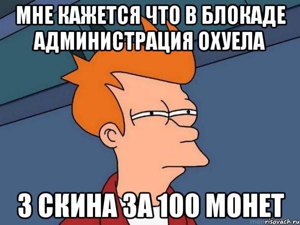 мне кажется что в блокаде администрация охуела 3 скина за 100 монет, Мем  Фрай (мне кажется или)