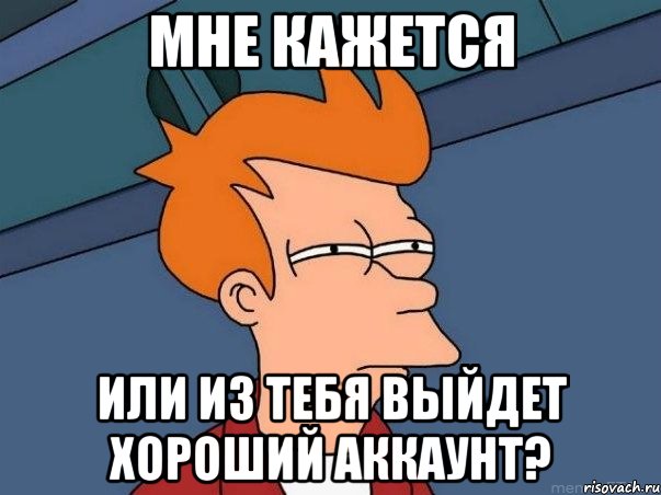 мне кажется или из тебя выйдет хороший аккаунт?, Мем  Фрай (мне кажется или)