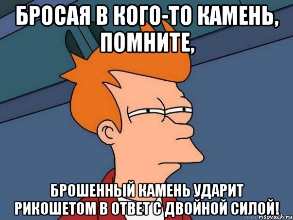 Бросая в кого-то камень, помните, брошенный камень ударит рикошетом в ответ с двойной силой!, Мем  Фрай (мне кажется или)