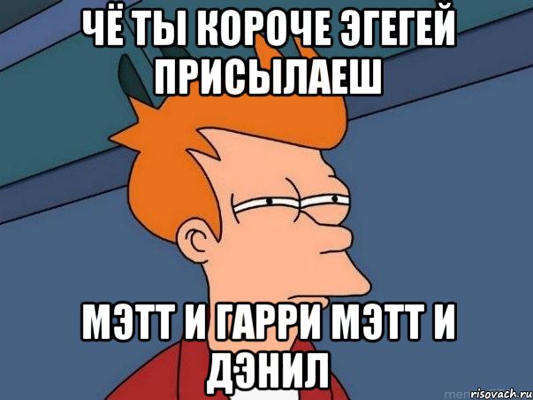 Чё Ты Короче Эгегей Присылаеш Мэтт и Гарри Мэтт и Дэнил, Мем  Фрай (мне кажется или)