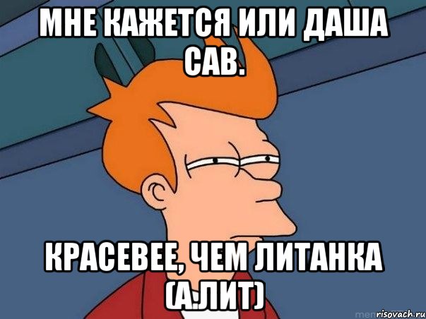 Мне кажется или даша сав. Красевее, Чем Литанка (а.лит), Мем  Фрай (мне кажется или)