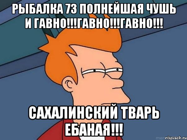 Рыбалка 73 полнейшая чушь и гавно!!!Гавно!!!Гавно!!! Сахалинский тварь ебаная!!!, Мем  Фрай (мне кажется или)