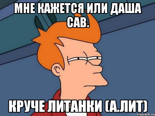 Мне кажется или даша сав. Круче литанки (а.лит), Мем  Фрай (мне кажется или)