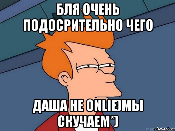 бля очень подосрительно чего даша не onlie)мы скучаем*), Мем  Фрай (мне кажется или)