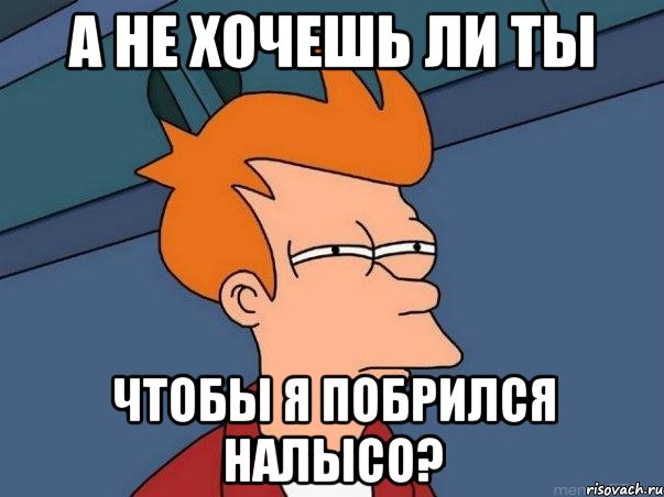 А не хочешь ли ты Чтобы я побрился налысо?, Мем  Фрай (мне кажется или)