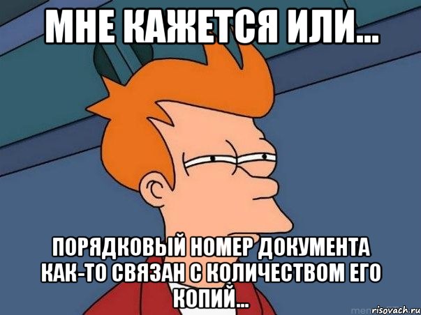 Мне кажется или... порядковый номер документа как-то связан с количеством его копий..., Мем  Фрай (мне кажется или)