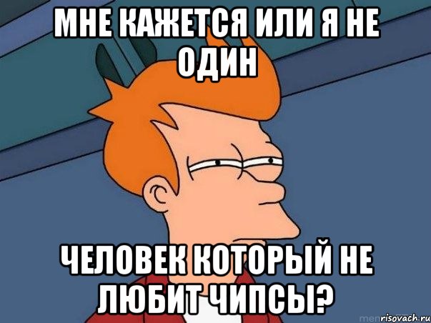 мне кажется или я не один человек который не любит чипсы?, Мем  Фрай (мне кажется или)